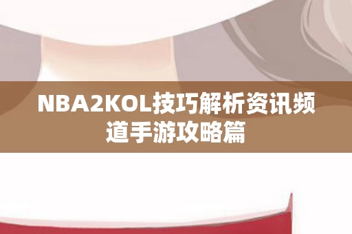 NBA2KOL技巧解析资讯频道手游攻略篇图片