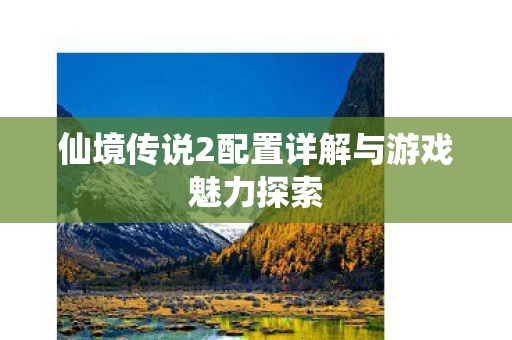 仙境传说2配置详解与游戏魅力探索图片