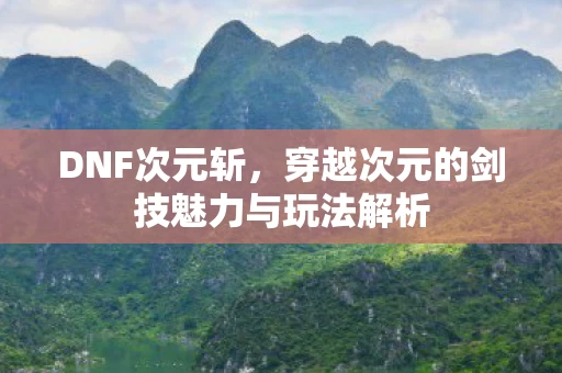 穿越次元的剑技魅力与玩法解析图片
