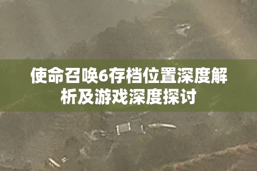 使命召唤6存档位置深度解析及游戏深度探讨图片