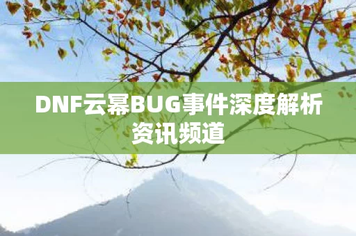 DNF云幂BUG事件深度解析资讯频道图片