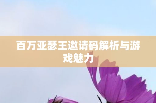 百万亚瑟王邀请码解析与游戏魅力图片