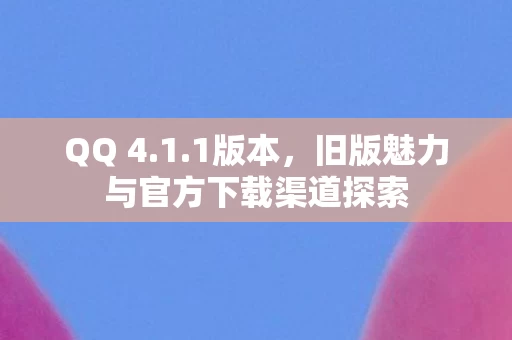 旧版魅力与官方下载渠道探索图片
