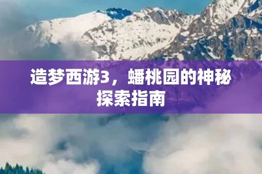 蟠桃园的神秘探索指南图片