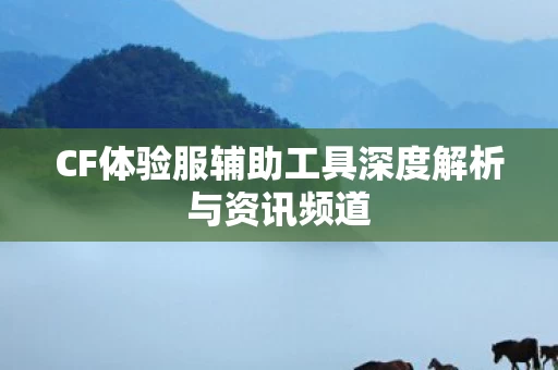 CF体验服辅助工具深度解析与资讯频道图片