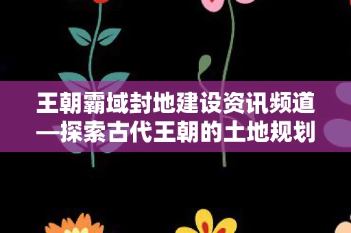 探索古代王朝的土地规划与治理策略图片