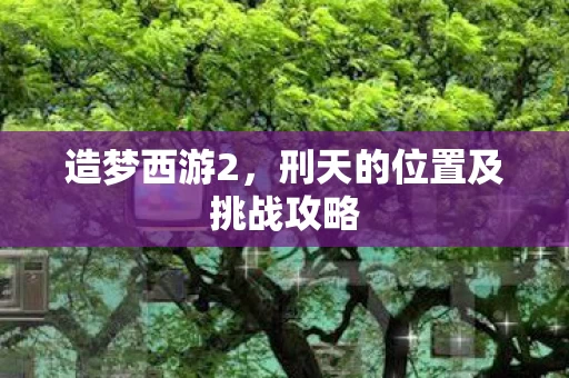 刑天的位置及挑战攻略图片