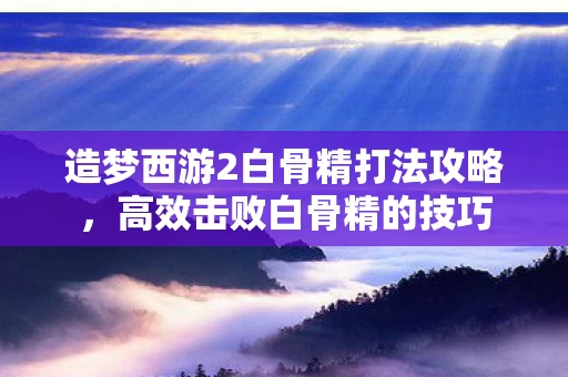 造梦西游2白骨精打法攻略图片