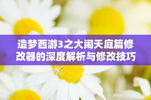 造梦西游3之大闹天庭篇修改器的深度解析与修改技巧探讨图片