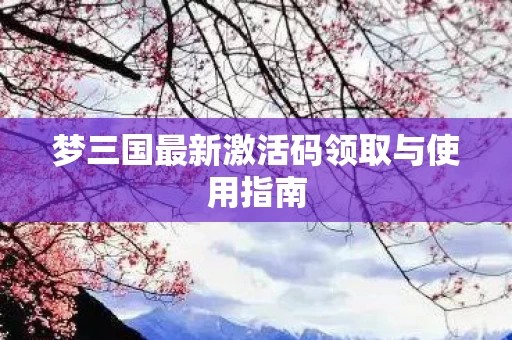 梦三国最新激活码领取与使用指南图片