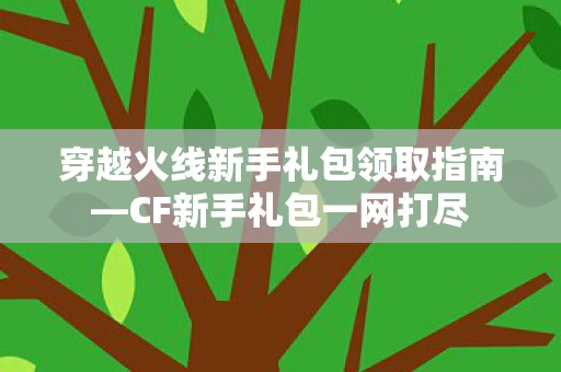 穿越火线新手礼包领取指南图片