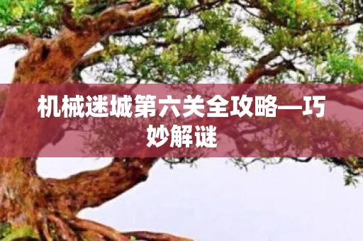 机械迷城第六关全攻略图片