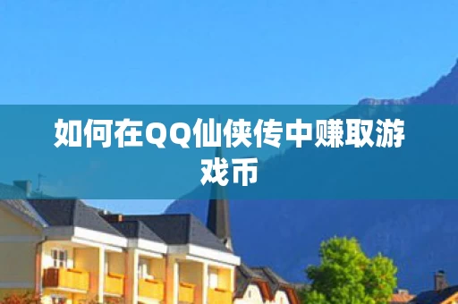 如何在QQ仙侠传中赚取游戏币图片