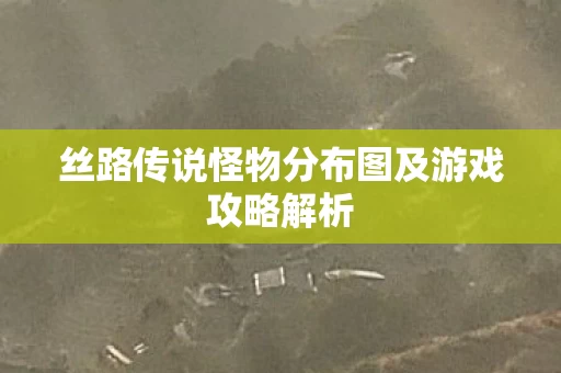 丝路传说怪物分布图及游戏攻略解析图片