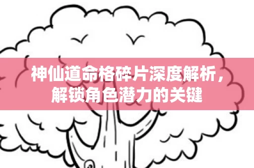 神仙道命格碎片深度解析图片
