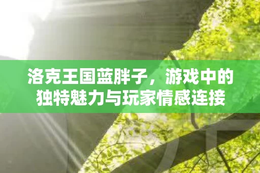 游戏中的独特魅力与玩家情感连接图片