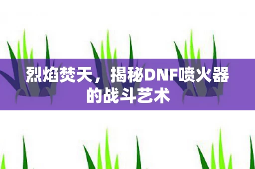 揭秘DNF喷火器的战斗艺术图片