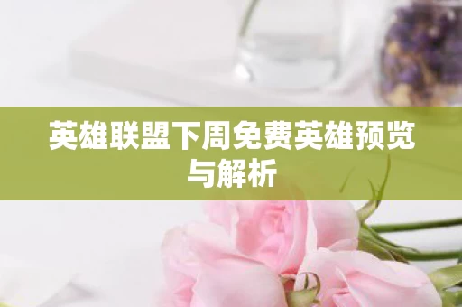英雄联盟下周免费英雄预览与解析图片