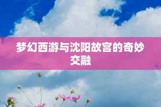 梦幻西游与沈阳故宫的奇妙交融图片