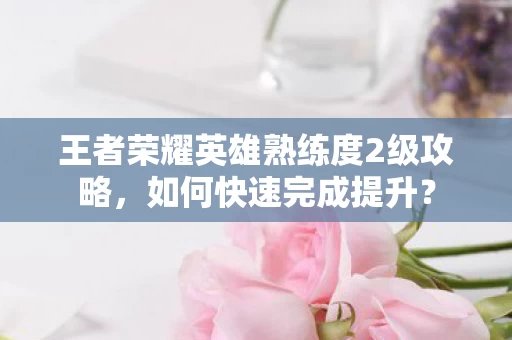 王者荣耀英雄熟练度2级攻略图片