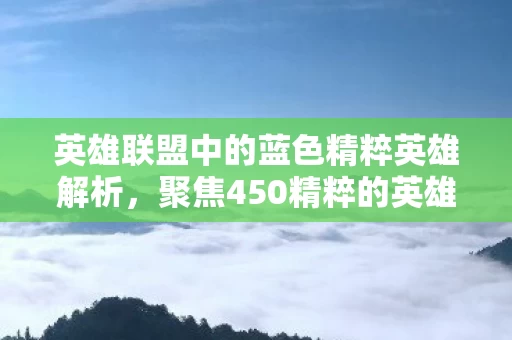 英雄联盟中的蓝色精粹英雄解析图片
