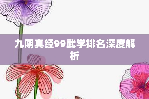 九阴真经99武学排名深度解析图片