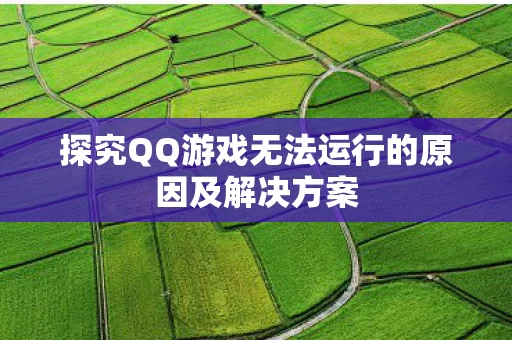 探究QQ游戏无法运行的原因及解决方案 探究QQ游戏无法运行的原因及解决方案