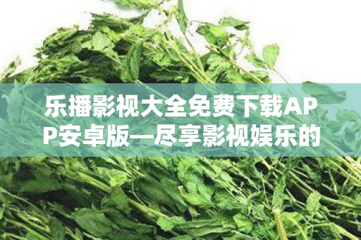 乐播影视大全免费下载APP安卓版图片