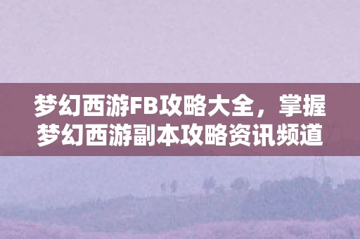 掌握梦幻西游副本攻略资讯频道图片