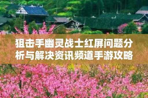 狙击手幽灵战士红屏问题分析与解决资讯频道手游攻略文章图片