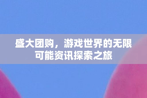 游戏世界的无限可能资讯探索之旅图片