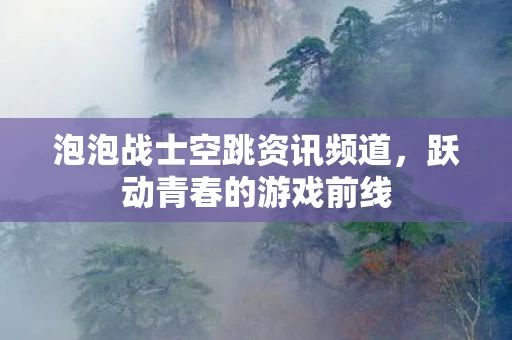 泡泡战士空跳资讯频道图片
