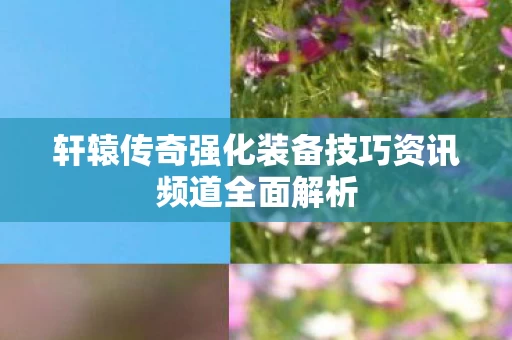 轩辕传奇强化装备技巧资讯频道全面解析图片