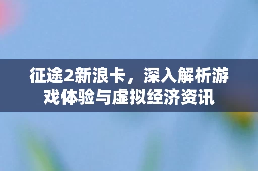 深入解析游戏体验与虚拟经济资讯图片