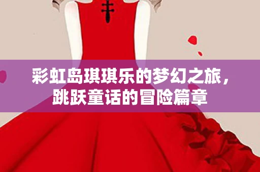 彩虹岛琪琪乐的梦幻之旅图片