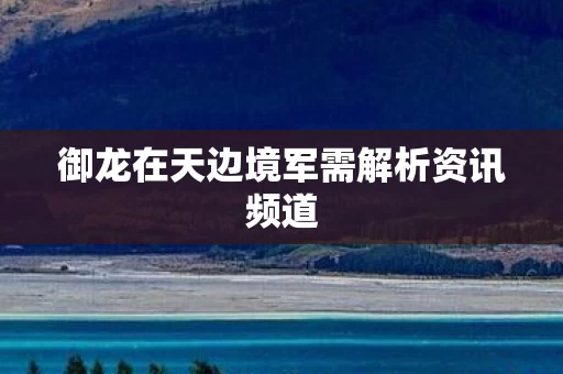 御龙在天边境军需解析资讯频道图片