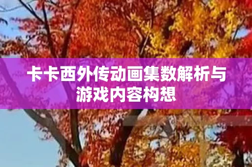 卡卡西外传动画集数解析与游戏内容构想图片