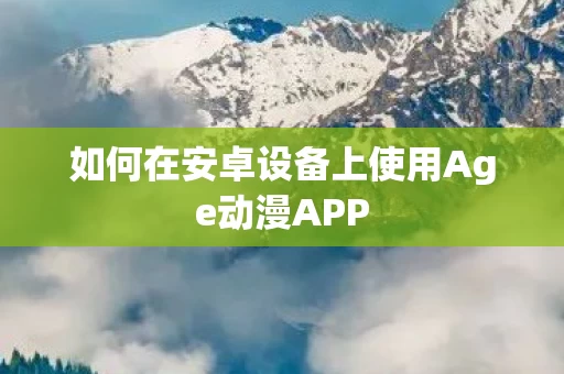 如何在安卓设备上使用Age动漫APP图片