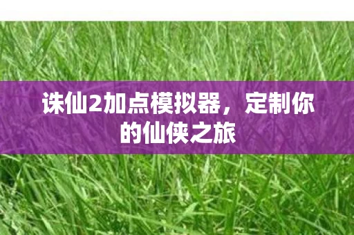 诛仙2加点模拟器,定制你的仙侠之旅 诛仙2加点模拟器,定制你的仙侠之旅
