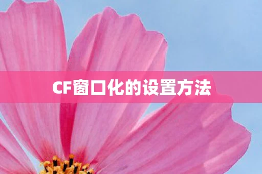 CF窗口化的设置方法图片