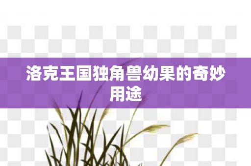 洛克王国独角兽幼果的奇妙用途图片