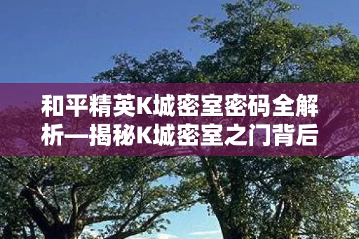 和平精英K城密室密码全解析图片