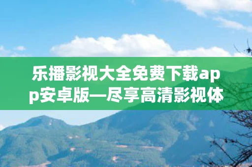 乐播影视大全免费下载app安卓版图片