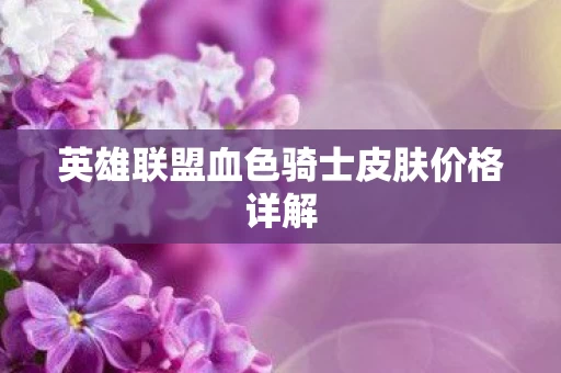 英雄联盟血色骑士皮肤价格详解图片