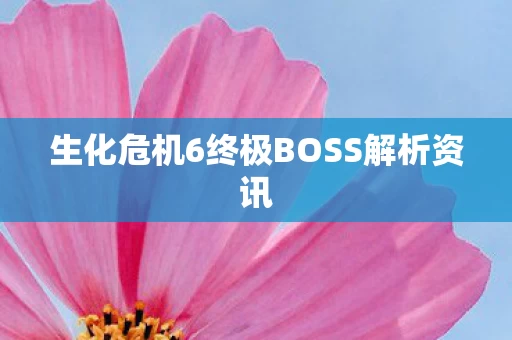 生化危机6终极BOSS解析资讯图片