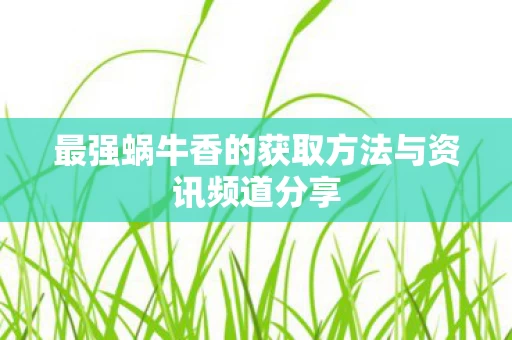 最强蜗牛香的获取方法与资讯频道分享图片