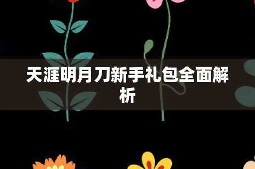 天涯明月刀新手礼包全面解析图片
