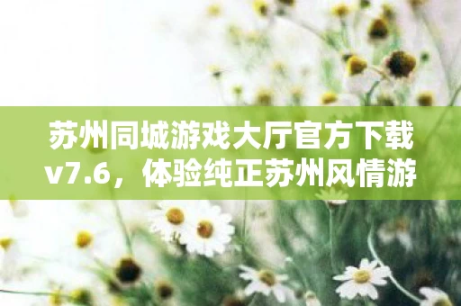 苏州同城游戏大厅官方下载v7图片