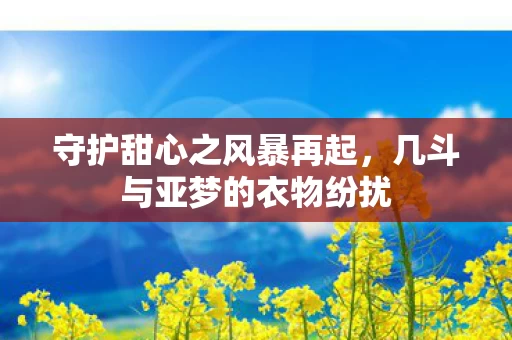 几斗与亚梦的衣物纷扰图片