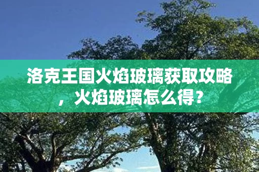 洛克王国火焰玻璃获取攻略图片
